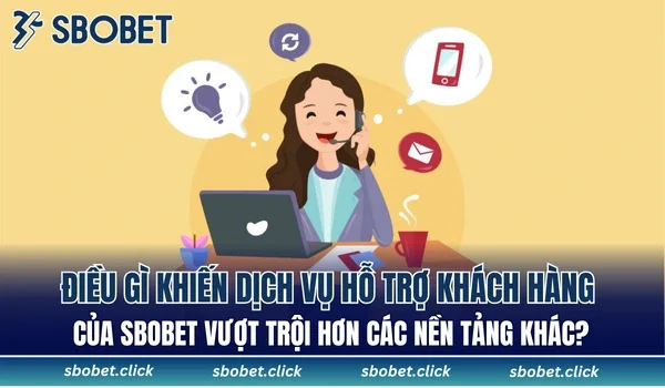Điều gì khiến dịch vụ hỗ trợ khách hàng của SBOBET vượt trội hơn các nền tảng khác?