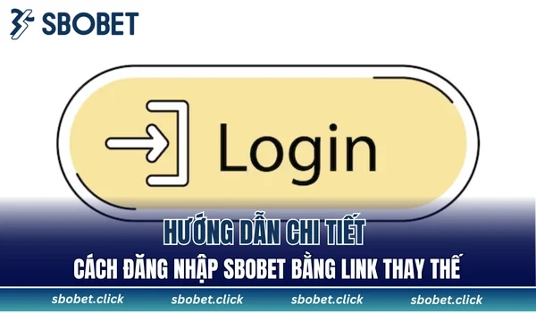 Hướng dẫn chi tiết cách đăng nhập SBOBET bằng link thay thế