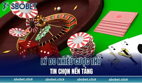 Lý do nhiều cược thủ tin chọn nền tảng