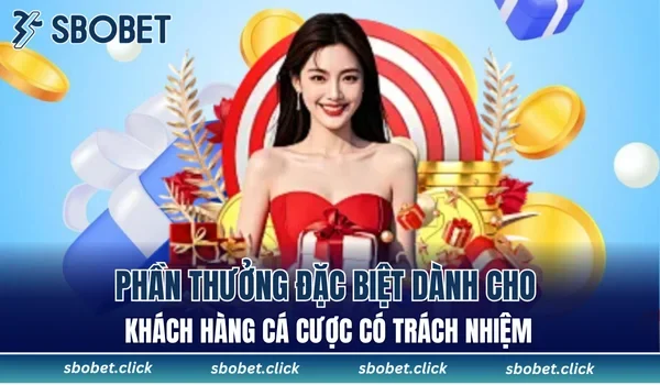 Phần thưởng đặc biệt dành cho khách hàng cá cược có trách nhiệm
