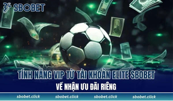 Tính năng VIP từ tài khoản Elite SBOBET về nhận ưu đãi riêng